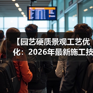 【园艺硬质景观工艺优化:2026年最新施工技法全面解析】(图3) 【园艺硬质景观工艺优化:2026年最新施工技法全面解析】(图3)