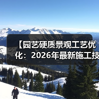 【园艺硬质景观工艺优化:2026年最新施工技法全面解析】(图3) 【园艺硬质景观工艺优化:2026年最新施工技法全面解析】(图3)
