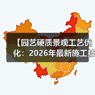 【园艺硬质景观工艺优化:2026年最新施工技法全面解析】(图1) 【园艺硬质景观工艺优化:2026年最新施工技法全面解析】(图1)