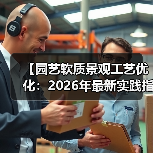 【园艺软质景观工艺优化:2026年最新实践指南】(图1) 【园艺软质景观工艺优化:2026年最新实践指南】(图1)