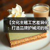 【文化主题工艺差异化：打造品牌护城河的核心密码】（图1）