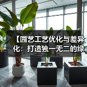 【园艺工艺优化与差异化：打造独一无二的绿色空间艺术】（图4）
