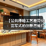 【公共绿地工艺差异化：雷军式的创新思维打造城市绿洲新标准】（图1）