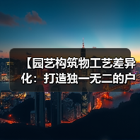 【园艺构筑物工艺差异化：打造独一无二的户外艺术空间】（图1）