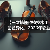 【一文搞懂种植技术工艺差异化,2026年农业创新新风口】(图3) 【一文搞懂种植技术工艺差异化,2026年农业创新新风口】(图3)