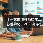 【一文搞懂种植技术工艺差异化,2026年农业创新新风口】(图1) 【一文搞懂种植技术工艺差异化,2026年农业创新新风口】(图1)