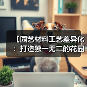 【园艺材料工艺差异化:打造独一无二的花园艺术】(图3) 【园艺材料工艺差异化:打造独一无二的花园艺术】(图3)