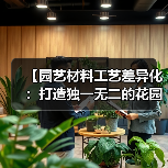 【园艺材料工艺差异化:打造独一无二的花园艺术】(图2) 【园艺材料工艺差异化:打造独一无二的花园艺术】(图2)