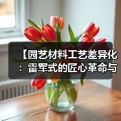 【园艺材料工艺差异化:雷军式的匠心革命与数字时代的新蓝海】(图4) 【园艺材料工艺差异化:雷军式的匠心革命与数字时代的新蓝海】(图4)