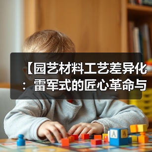 【园艺材料工艺差异化:雷军式的匠心革命与数字时代的新蓝海】(图2) 【园艺材料工艺差异化:雷军式的匠心革命与数字时代的新蓝海】(图2)