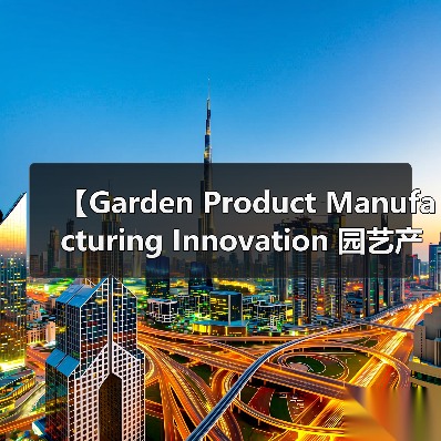【Garden Product Manufacturing Innovation 园艺产品制造创新:2026年颠覆传统制造的五大技术突破】(图2) 【Garden Product Manufacturing Innovation 园艺产品制造创新:2026年颠覆传统制造的五大技术突破】(图2)