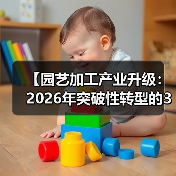 【园艺加工产业升级:2026年突破性转型的3大关键密码】(图2) 【园艺加工产业升级:2026年突破性转型的3大关键密码】(图2)
