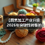 【园艺加工产业升级:2026年突破性转型的3大关键密码】(图3) 【园艺加工产业升级:2026年突破性转型的3大关键密码】(图3)