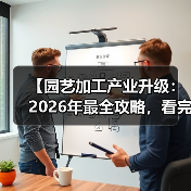 【园艺加工产业升级:2026年最全攻略,看完少走3年弯路】(图1) 【园艺加工产业升级:2026年最全攻略,看完少走3年弯路】(图1)
