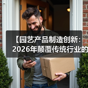 【园艺产品制造创新:2026年颠覆传统行业的5大核心技术揭秘】(图2) 【园艺产品制造创新:2026年颠覆传统行业的5大核心技术揭秘】(图2)