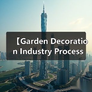 【Garden Decoration Industry Process 园艺装饰行业流程:从设计到施工的完整攻略】(图3) 【Garden Decoration Industry Process 园艺装饰行业流程:从设计到施工的完整攻略】(图3)