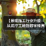 【景观施工行业升级:从泥泞工地到数字绿洲的惊天逆袭】(图1) 【景观施工行业升级:从泥泞工地到数字绿洲的惊天逆袭】(图1)