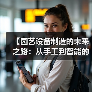 【园艺设备制造的未来之路:从手工到智能的华丽转身】(图2) 【园艺设备制造的未来之路:从手工到智能的华丽转身】(图2)