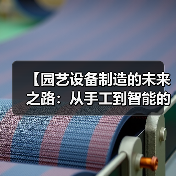 【园艺设备制造的未来之路:从手工到智能的华丽转身】(图2) 【园艺设备制造的未来之路:从手工到智能的华丽转身】(图2)