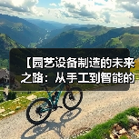 【园艺设备制造的未来之路:从手工到智能的华丽转身】(图4) 【园艺设备制造的未来之路:从手工到智能的华丽转身】(图4)