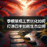 季相景观工艺优化如何打造四季如画生态空间？（图2）