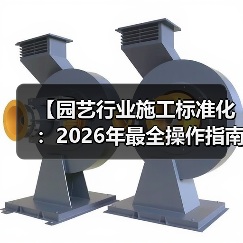 【园艺行业施工标准化:2026年最全操作指南,一文搞定15年行业痛点】(图2) 【园艺行业施工标准化:2026年最全操作指南,一文搞定15年行业痛点】(图2)