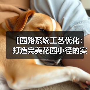 【园路系统工艺优化:打造完美花园小径的实战攻略】(图1) 【园路系统工艺优化:打造完美花园小径的实战攻略】(图1)