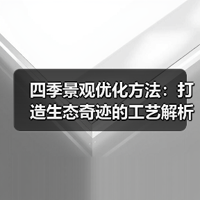 四季景观优化方法:打造生态奇迹的工艺解析(图3) 四季景观优化方法:打造生态奇迹的工艺解析(图3)