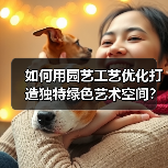 如何用园艺工艺优化打造独特绿色艺术空间?(图1) 如何用园艺工艺优化打造独特绿色艺术空间?(图1)