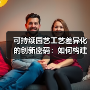 可持续园艺工艺差异化的创新密码：如何构建绿色竞争壁垒？（图3）