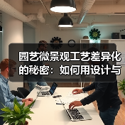园艺微景观工艺差异化的秘密:如何用设计与技术提升小空间绿化的利润(图2) 园艺微景观工艺差异化的秘密:如何用设计与技术提升小空间绿化的利润(图2)