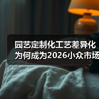 园艺定制化工艺差异化为何成为2026小众市场黄金赛道？（图1）