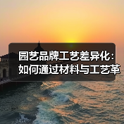 园艺品牌工艺差异化：如何通过材料与工艺革新突围同质化竞争？（图3）