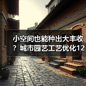 小空间也能种出大丰收?城市园艺工艺优化12个关键技巧(图3) 小空间也能种出大丰收?城市园艺工艺优化12个关键技巧(图3)