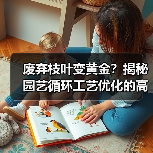 废弃枝叶变黄金?揭秘园艺循环工艺优化的高效转化方法(图1) 废弃枝叶变黄金?揭秘园艺循环工艺优化的高效转化方法(图1)