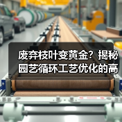 废弃枝叶变黄金?揭秘园艺循环工艺优化的高效转化方法(图2) 废弃枝叶变黄金?揭秘园艺循环工艺优化的高效转化方法(图2)