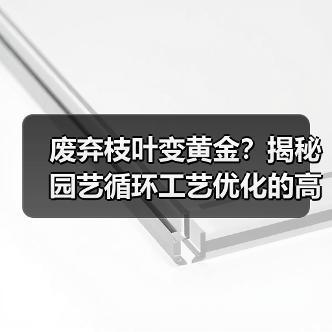 废弃枝叶变黄金?揭秘园艺循环工艺优化的高效转化方法(图4) 废弃枝叶变黄金?揭秘园艺循环工艺优化的高效转化方法(图4)