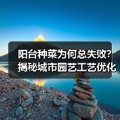 阳台种菜为何总失败?揭秘城市园艺工艺优化的智能种植秘诀(图1) 阳台种菜为何总失败?揭秘城市园艺工艺优化的智能种植秘诀(图1)