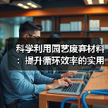 科学利用园艺废弃材料：提升循环效率的实用指南（图2）