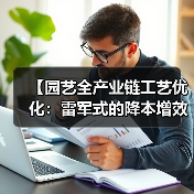 【园艺全产业链工艺优化:雷军式的降本增效实战攻略】(图1) 【园艺全产业链工艺优化:雷军式的降本增效实战攻略】(图1)