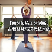 【园艺传统工艺创新:古老智慧与现代技术的完美融合】(图2) 【园艺传统工艺创新:古老智慧与现代技术的完美融合】(图2)