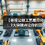 【景观公益工艺差异化:3大突破点让你的项目脱颖而出】(图3) 【景观公益工艺差异化:3大突破点让你的项目脱颖而出】(图3)