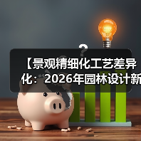 【景观精细化工艺差异化:2026年园林设计新标准,让每个细节都成为竞争优势】(图1) 【景观精细化工艺差异化:2026年园林设计新标准,让每个细节都成为竞争优势】(图1)