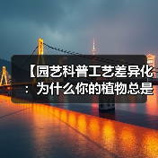 【园艺科普工艺差异化:为什么你的植物总是养不好?一文揭秘专业园艺师的秘密武器】(图1) 【园艺科普工艺差异化:为什么你的植物总是养不好?一文揭秘专业园艺师的秘密武器】(图1)
