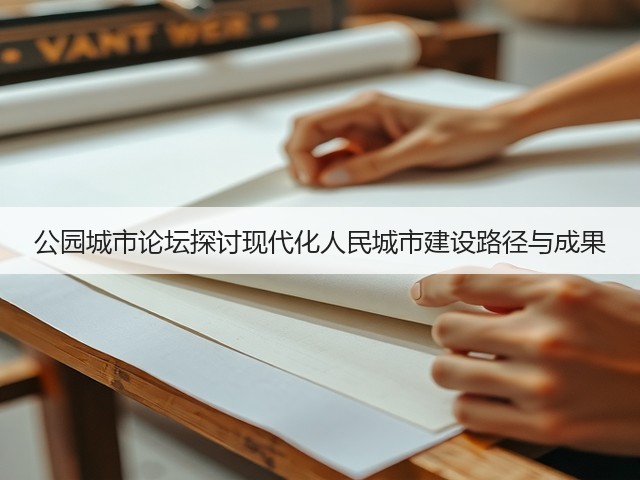公园城市论坛探讨现代化人民城市建设路径与成果