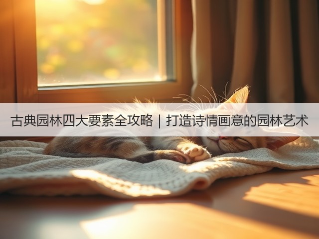 古典园林四大要素全攻略|打造诗情画意的园林艺术 古典园林四大要素全攻略|打造诗情画意的园林艺术