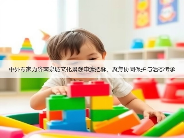 中外专家为济南泉城文化景观申遗把脉，聚焦协同保护与活态传承