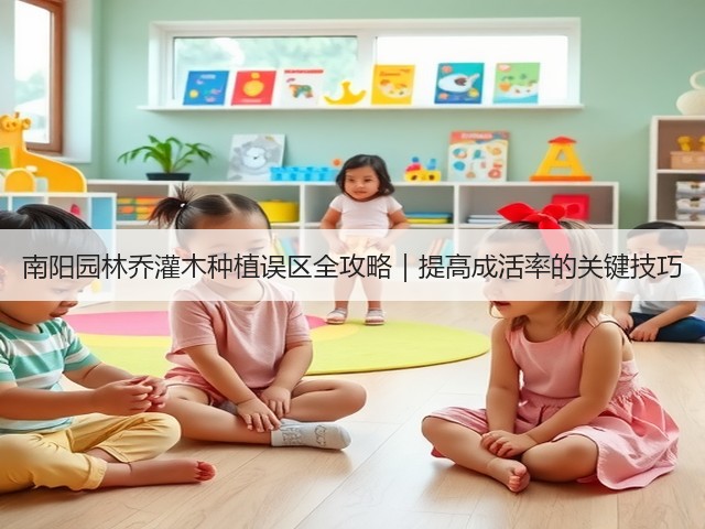 南阳园林乔灌木种植误区全攻略|提高成活率的关键技巧 南阳园林乔灌木种植误区全攻略|提高成活率的关键技巧