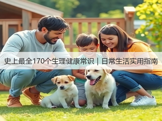 史上最全170个生理健康常识|日常生活实用指南 史上最全170个生理健康常识|日常生活实用指南