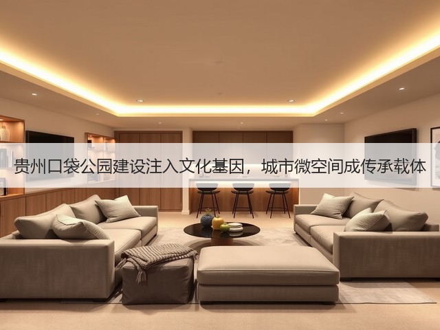 贵州口袋公园建设注入文化基因，城市微空间成传承载体